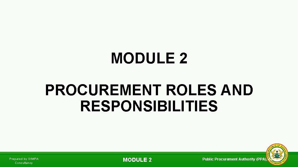 MODULE 2 PROCUREMENT ROLES AND RESPONSIBILITIES Prepared by GIMPA Consultancy MODULE 2 Public Procurement