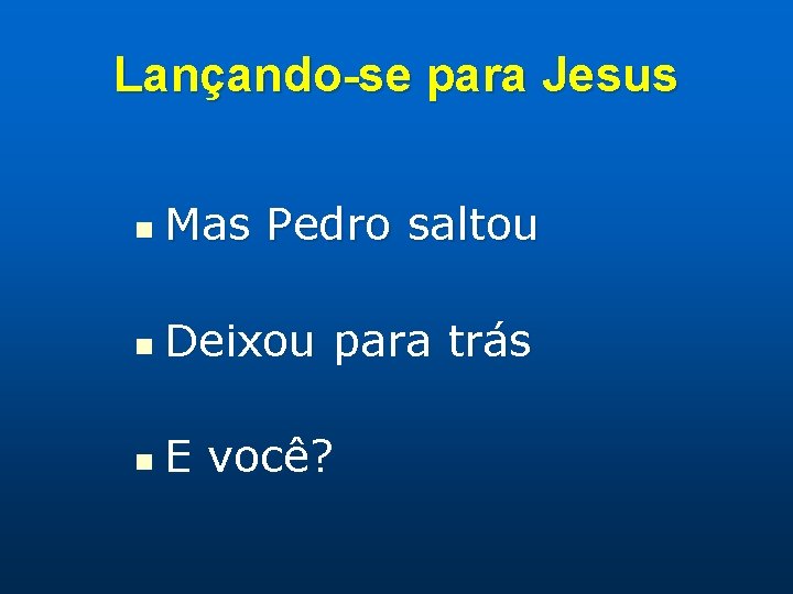 Lançando-se para Jesus n Mas Pedro saltou n Deixou para trás n E você?