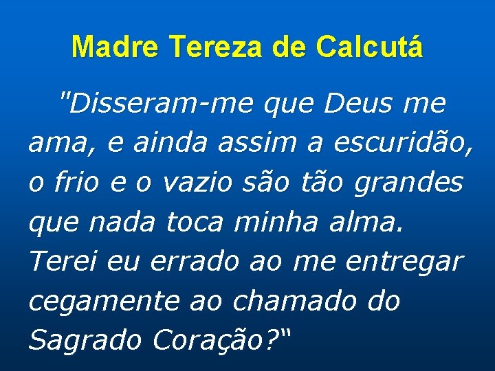 Madre Tereza de Calcutá "Disseram-me que Deus me ama, e ainda assim a escuridão,