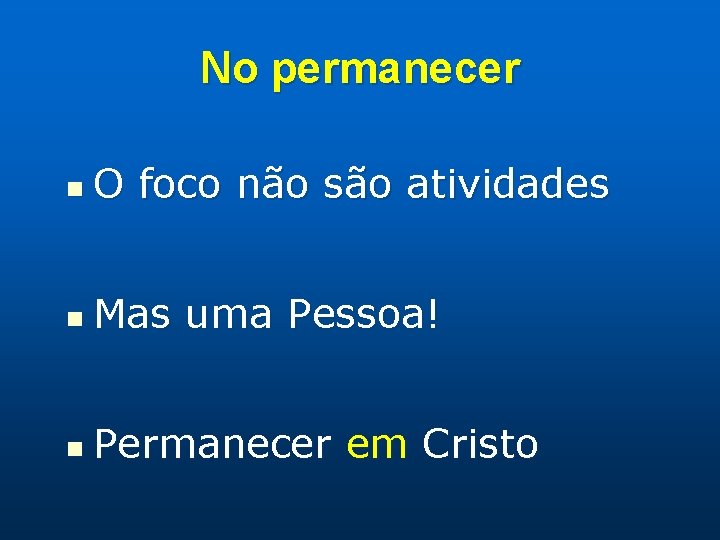 No permanecer n O foco não são atividades n Mas uma Pessoa! n Permanecer