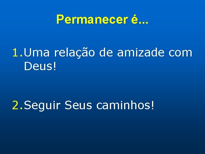 Permanecer é. . . 1. Uma relação de amizade com Deus! 2. Seguir Seus