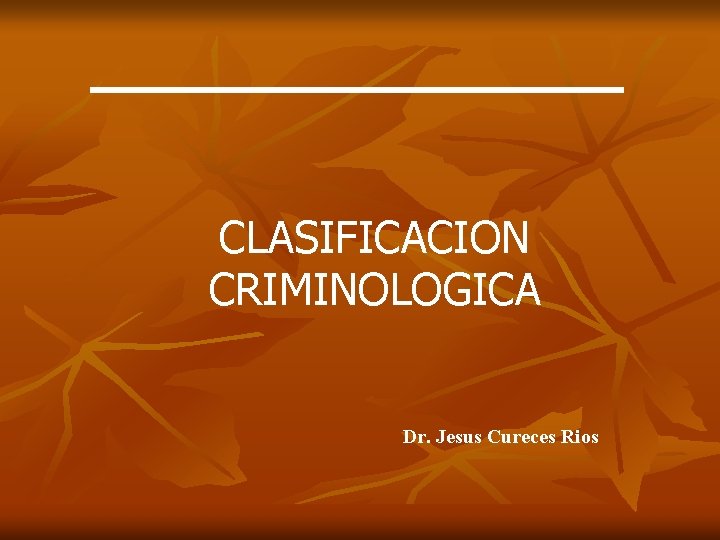 CLASIFICACION CRIMINOLOGICA Dr. Jesus Cureces Rios 