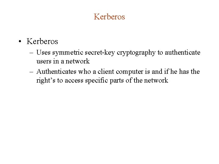 Kerberos • Kerberos – Uses symmetric secret-key cryptography to authenticate users in a network