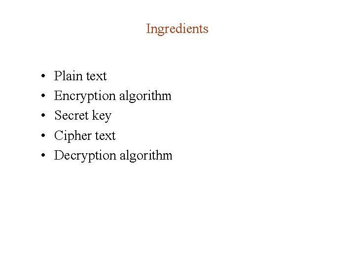 Ingredients • • • Plain text Encryption algorithm Secret key Cipher text Decryption algorithm