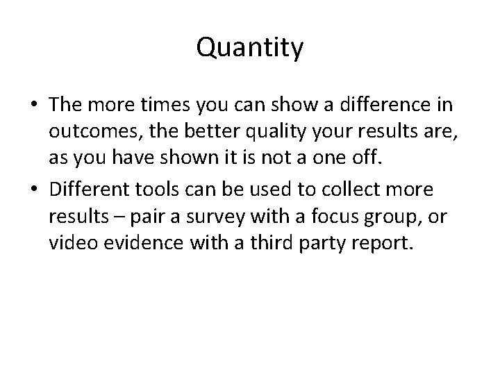 Quantity • The more times you can show a difference in outcomes, the better