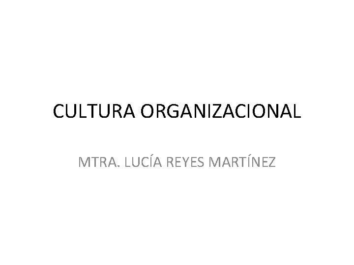 CULTURA ORGANIZACIONAL MTRA. LUCÍA REYES MARTÍNEZ 