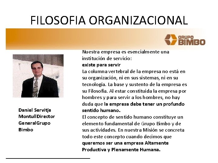 FILOSOFIA ORGANIZACIONAL Daniel Servitje Montull. Director General. Grupo Bimbo Nuestra empresa es esencialmente una