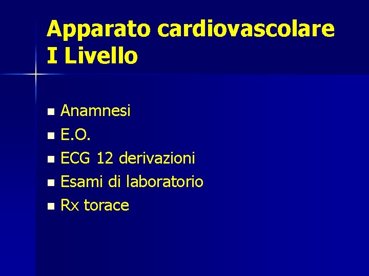 Apparato cardiovascolare I Livello Anamnesi n E. O. n ECG 12 derivazioni n Esami