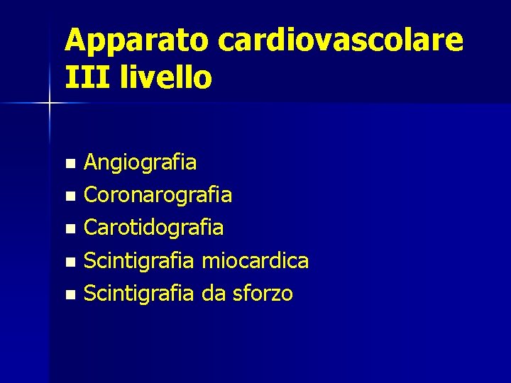Apparato cardiovascolare III livello Angiografia n Coronarografia n Carotidografia n Scintigrafia miocardica n Scintigrafia