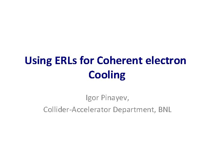 Using ERLs for Coherent electron Cooling Igor Pinayev, Collider-Accelerator Department, BNL 