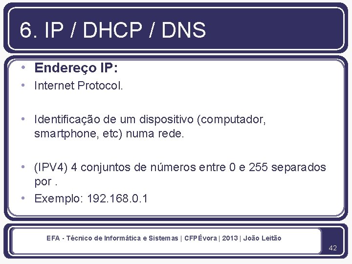 6. IP / DHCP / DNS • Endereço IP: • Internet Protocol. • Identificação