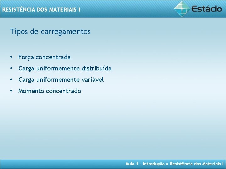 RESISTÊNCIA DOS MATERIAIS I Tipos de carregamentos • Força concentrada • Carga uniformemente distribuída