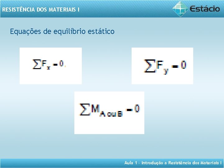 RESISTÊNCIA DOS MATERIAIS I Equações de equilíbrio estático Aula 1 – Introdução a Resistência