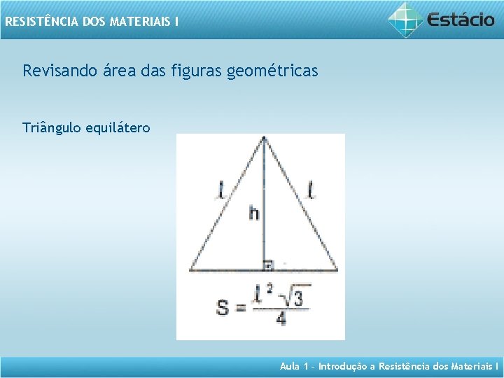RESISTÊNCIA DOS MATERIAIS I Revisando área das figuras geométricas Triângulo equilátero Aula 1 –
