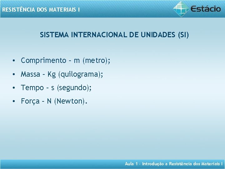 RESISTÊNCIA DOS MATERIAIS I SISTEMA INTERNACIONAL DE UNIDADES (SI) • Comprimento – m (metro);