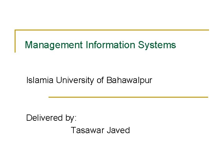 Management Information Systems Islamia University of Bahawalpur Delivered by: Tasawar Javed 
