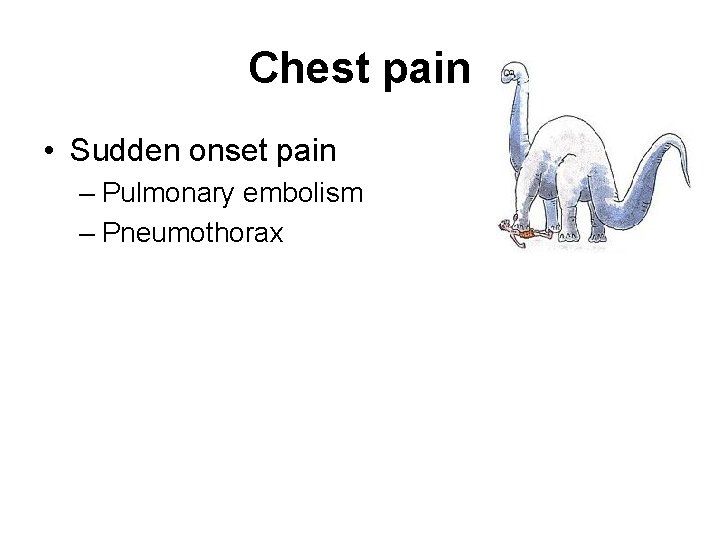 Chest pain • Sudden onset pain – Pulmonary embolism – Pneumothorax 