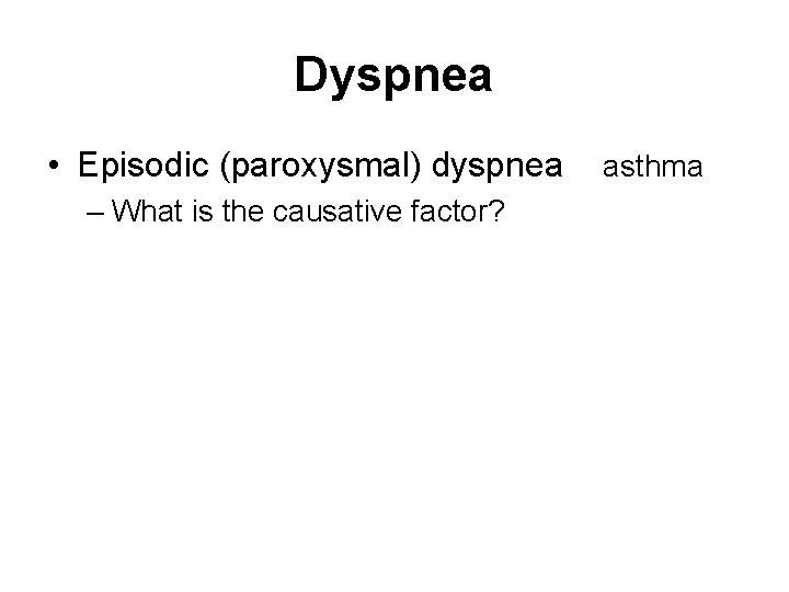 Dyspnea • Episodic (paroxysmal) dyspnea – What is the causative factor? asthma 