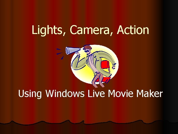 Lights, Camera, Action Using Windows Live Movie Maker 