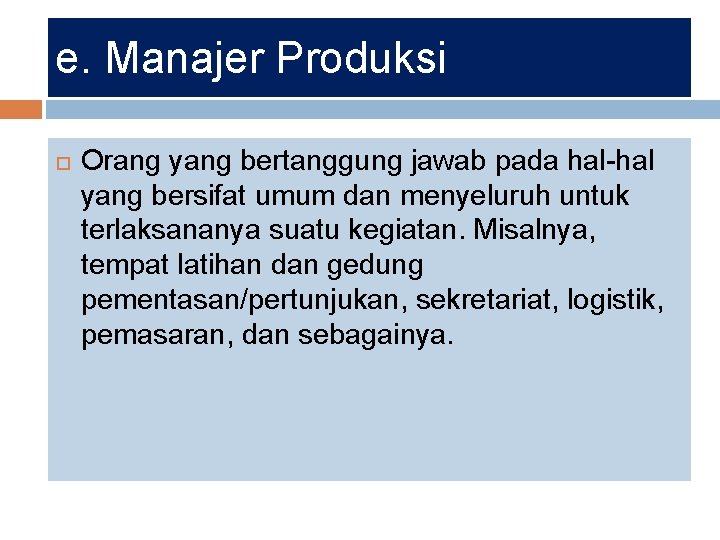e. Manajer Produksi Orang yang bertanggung jawab pada hal-hal yang bersifat umum dan menyeluruh