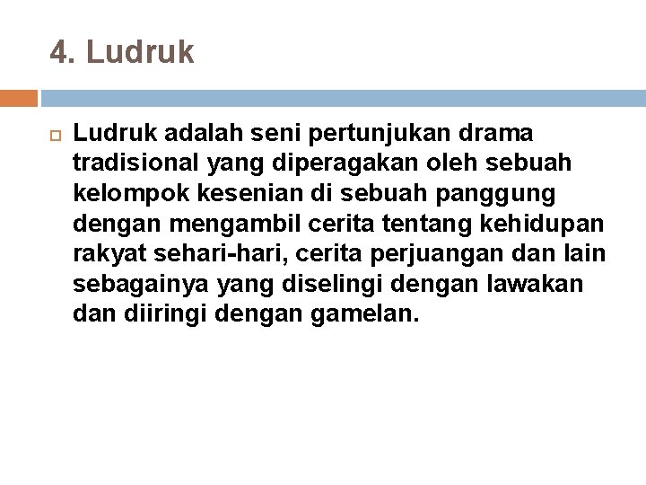 4. Ludruk adalah seni pertunjukan drama tradisional yang diperagakan oleh sebuah kelompok kesenian di