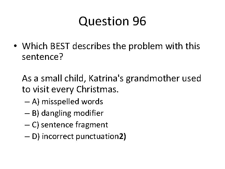Question 96 • Which BEST describes the problem with this sentence? As a small