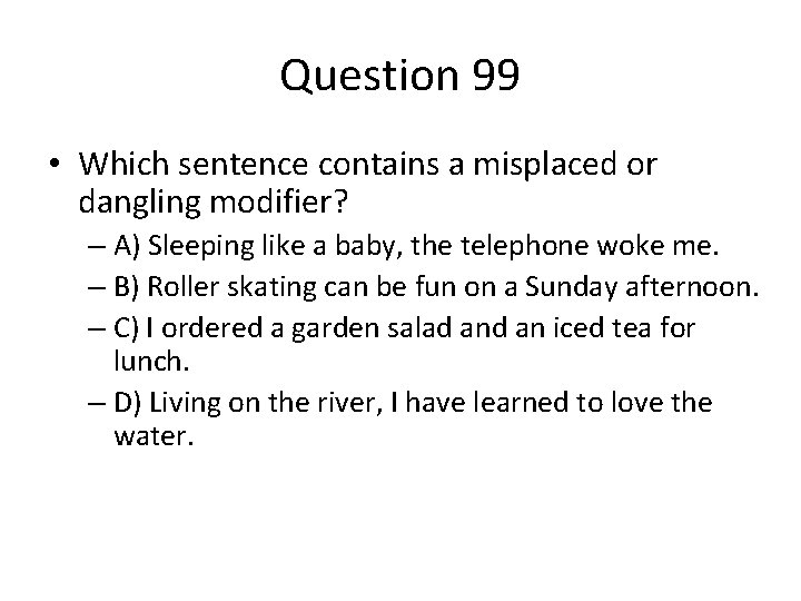 Question 99 • Which sentence contains a misplaced or dangling modifier? – A) Sleeping