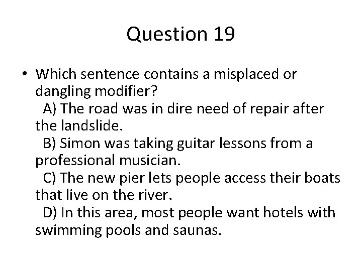 Question 19 • Which sentence contains a misplaced or dangling modifier? A) The road