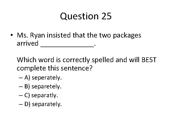Question 25 • Ms. Ryan insisted that the two packages arrived _______. Which word