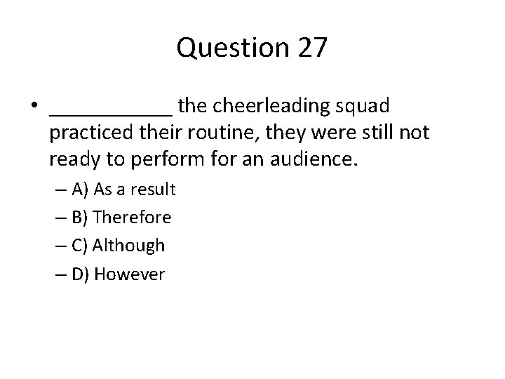 Question 27 • ______ the cheerleading squad practiced their routine, they were still not
