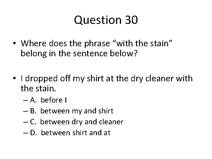 Question 30 • Where does the phrase “with the stain” belong in the sentence
