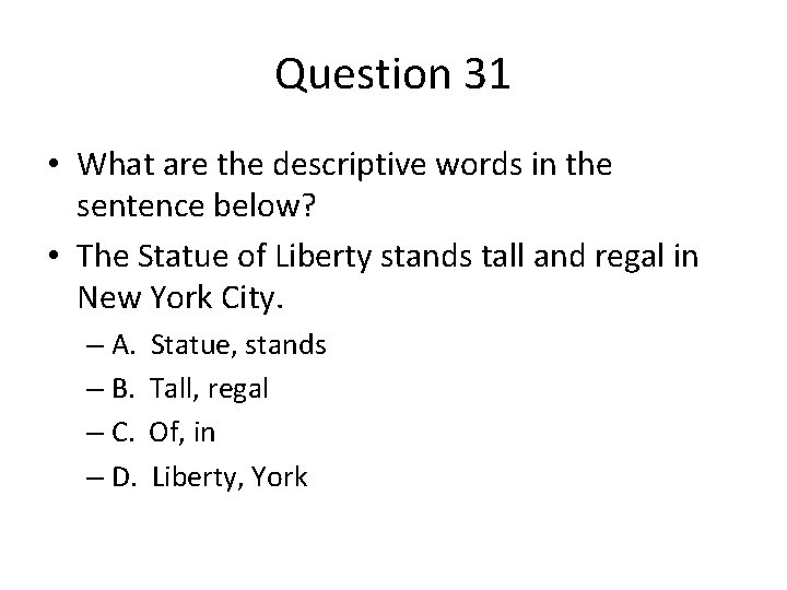 Question 31 • What are the descriptive words in the sentence below? • The