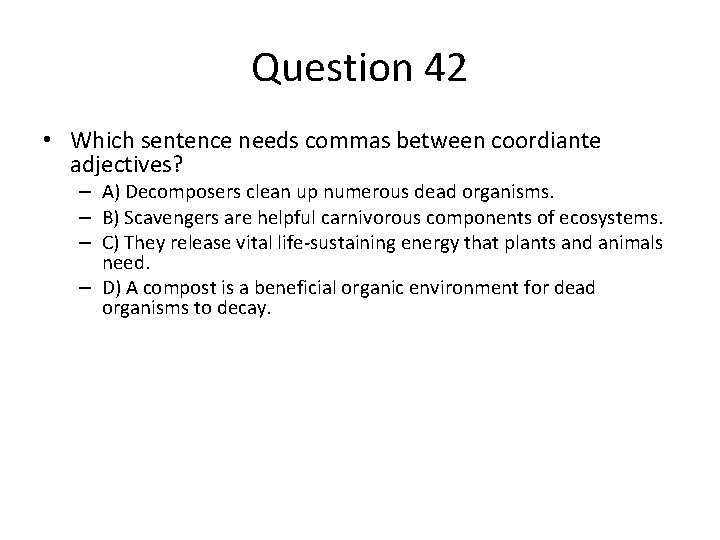 Question 42 • Which sentence needs commas between coordiante adjectives? – A) Decomposers clean