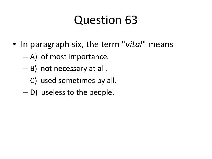 Question 63 • In paragraph six, the term "vital" means – A) of most