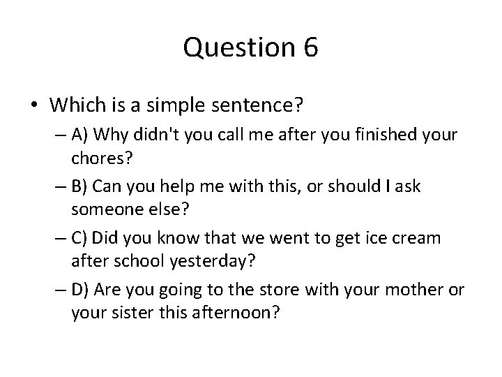 Question 6 • Which is a simple sentence? – A) Why didn't you call