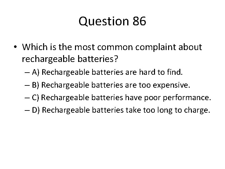 Question 86 • Which is the most common complaint about rechargeable batteries? – A)