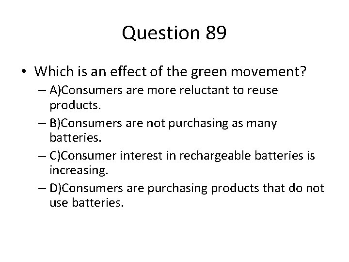 Question 89 • Which is an effect of the green movement? – A)Consumers are