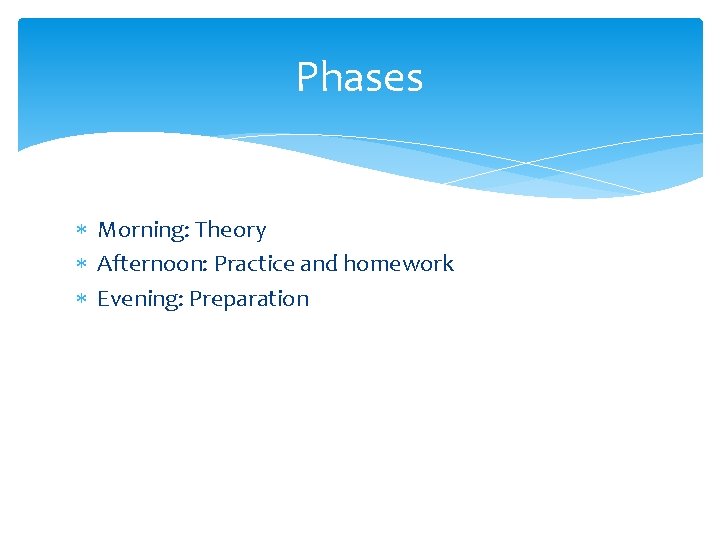 Phases Morning: Theory Afternoon: Practice and homework Evening: Preparation 