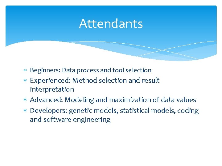 Attendants Beginners: Data process and tool selection Experienced: Method selection and result interpretation Advanced: