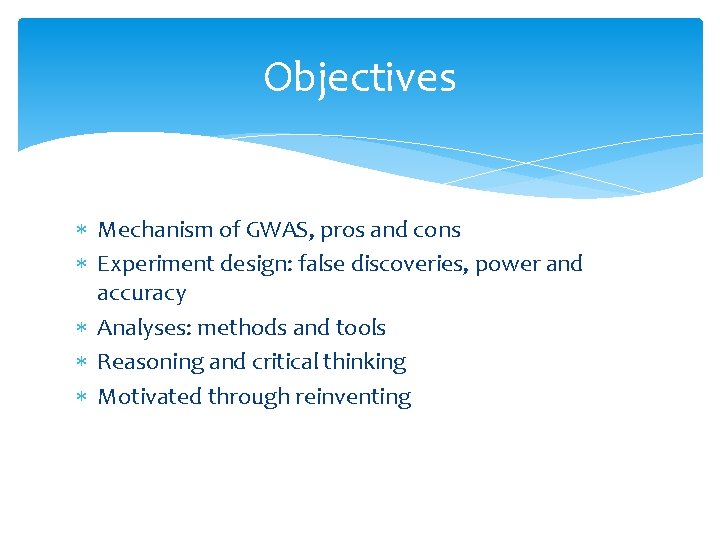 Objectives Mechanism of GWAS, pros and cons Experiment design: false discoveries, power and accuracy