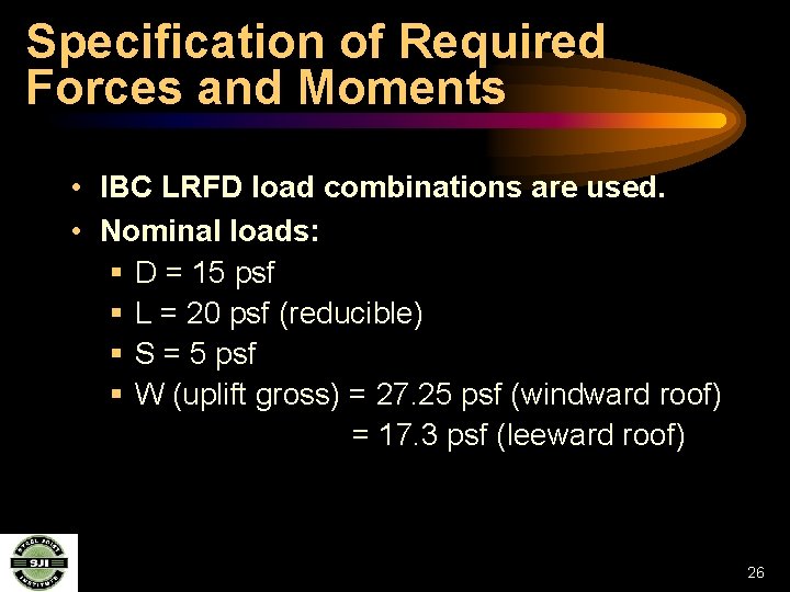 Specification of Required Forces and Moments • IBC LRFD load combinations are used. •