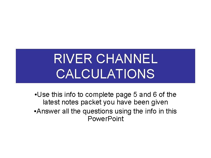 RIVER CHANNEL CALCULATIONS • Use this info to complete page 5 and 6 of