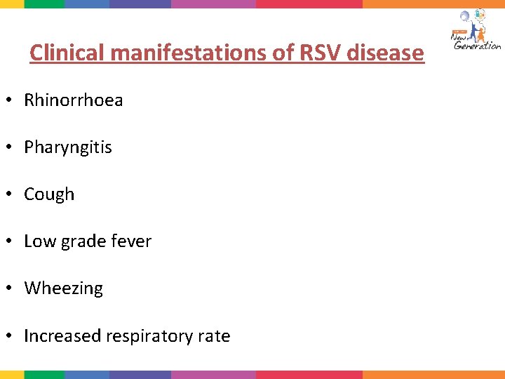 Clinical manifestations of RSV disease • Rhinorrhoea • Pharyngitis • Cough • Low grade