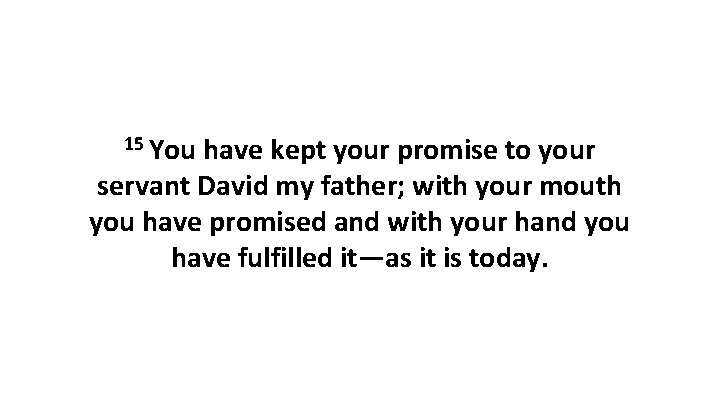 15 You have kept your promise to your servant David my father; with your