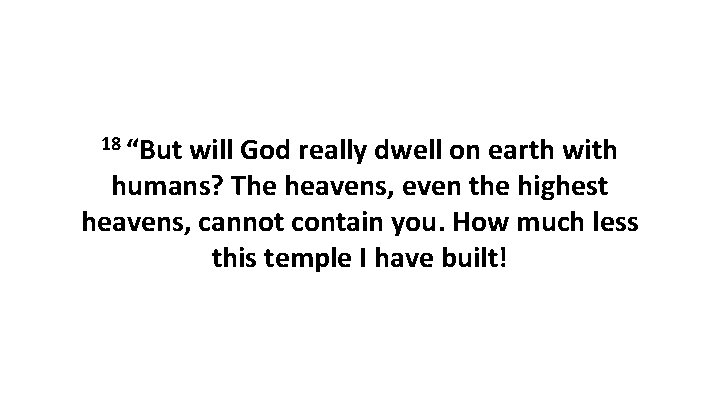18 “But will God really dwell on earth with humans? The heavens, even the