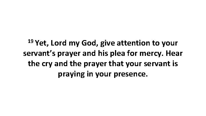 19 Yet, Lord my God, give attention to your servant’s prayer and his plea