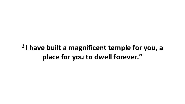 2 I have built a magnificent temple for you, a place for you to