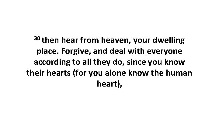 30 then hear from heaven, your dwelling place. Forgive, and deal with everyone according