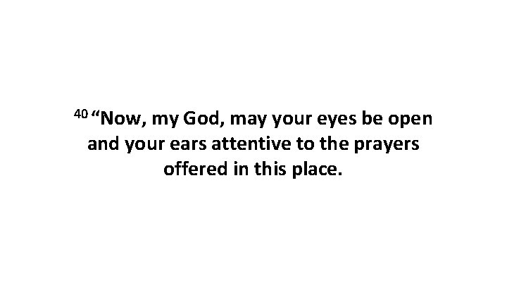 40 “Now, my God, may your eyes be open and your ears attentive to