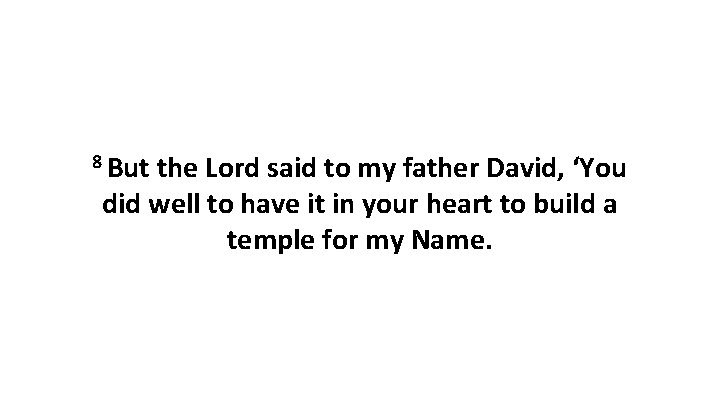 8 But the Lord said to my father David, ‘You did well to have